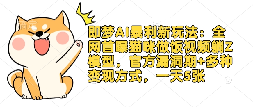 即梦AI暴利新玩法：全网首曝猫咪做饭视频躺Z模型，官方漏洞期+多种变现方式，一天5张-E网资源