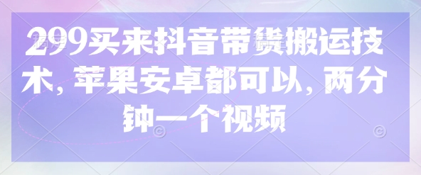 299买来抖音带货搬运技术，苹果安卓都可以，两分钟一个视频-E网资源