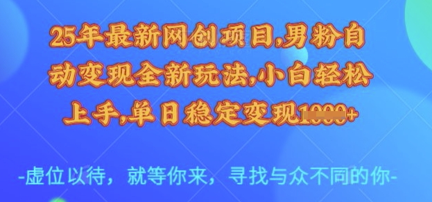 25年最新网创项目，男粉自动变现全新玩法，小白轻松上手，单日稳定变现多张【揭秘】-E网资源