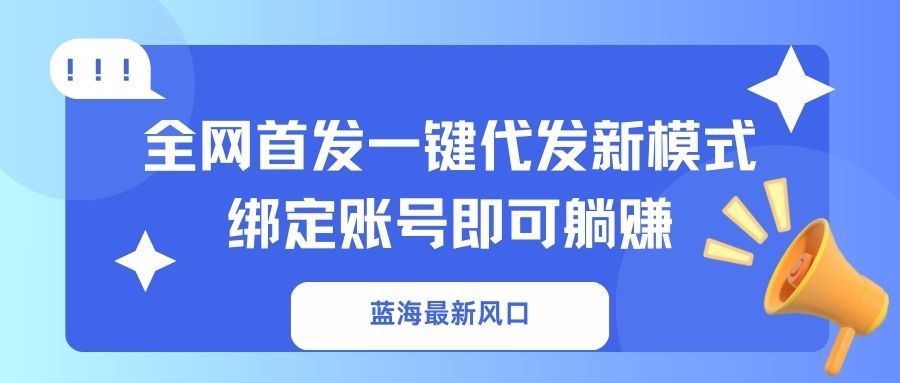 蓝海最新风口，全网首发一键代发新模式！绑定账号即可躺赚-E网资源