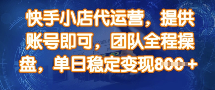 快手小店代运营，提供账号即可，团队全程操盘，单日稳定变现8张【揭秘】-E网资源
