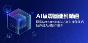 AI从零基础到精通：探索Deepseek核心功能与操作技巧，助你成为AI制作高手-E网资源