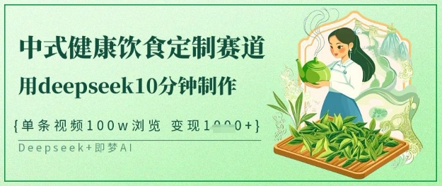 爆火中式健康饮食定制赛道,用deepseek10分钟制作,单条视频100w浏览,单日变现多张-E网资源