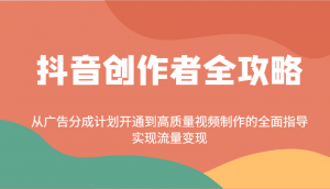 抖音创作者全攻略：从广告分成计划开通到高质量视频制作的全面指导，实现流量变现-E网资源