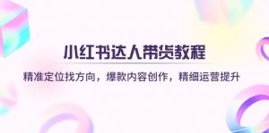 小红书达人带货教程：精准定位找方向，爆款内容创作，精细运营提升-E网资源