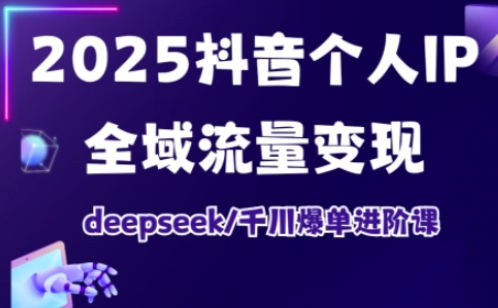 2025抖音个人IP全域流量变现进阶课，deepseek千川爆单进阶课-E网资源