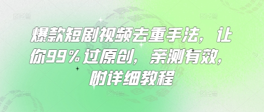 爆款短剧视频去重手法，让你99%过原创，亲测有效，附详细教程-E网资源