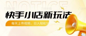 快手小店新玩法，每天只需上传视频，每天轻松5张【揭秘】-E网资源