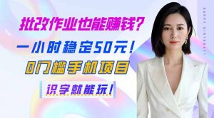 批改作业也能赚钱？一小时稳定50元！0门槛手机项目，识字就能玩！-E网资源