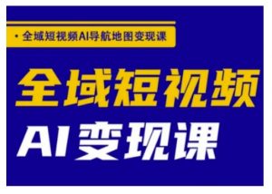 全域短视频AI导航地图变现课，全域短视频AI变现课-E网资源