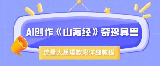 AI创作《山海经》奇珍异兽，超现实画风，流量大易爆款，附详细教程-E网资源