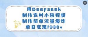 用Deepseek制作农村小院视频，制作简单流量爆炸，单日变现多张-E网资源