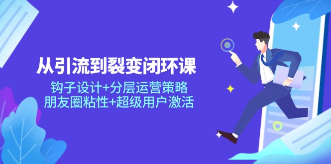 从引流到裂变闭环课:钩子设计+分层运营策略,朋友圈粘性+超级用户激活-E网资源