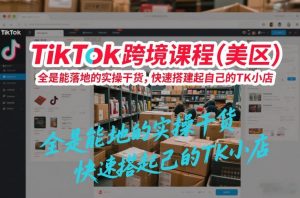 TikTok跨境课程(美区)，全是能落地的实操干货，快速搭建起自己的TK小店-E网资源
