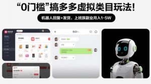 0门槛搞多多虚拟类目玩法！机器人回复+发货，上班族副业月入1-5W【揭秘】-E网资源