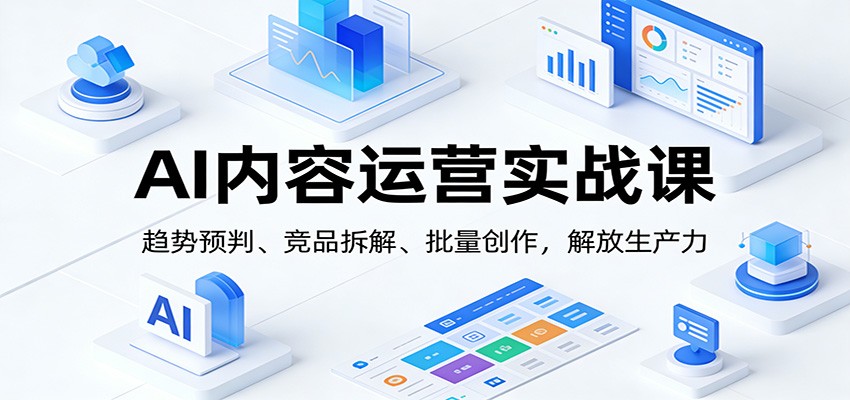 图片[1]-AI内容运营实战课：趋势预判、 竞品拆解、批量创作，解放生产力-E网资源