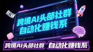 跨境AI头部社群前沿精选：聚焦可落地的AI实战经验，快速构建你的自动化赚钱系-E网资源