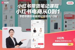 小红书带货笔记课程，小红书电商从0到1，手把手教你单篇笔记带货月入1W-E网资源