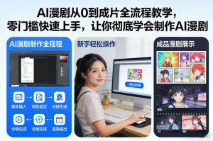 AI漫剧从0到成片全流程教学，零门槛快速上手，让你彻底学会制作AI漫剧【保姆级教程】-E网资源