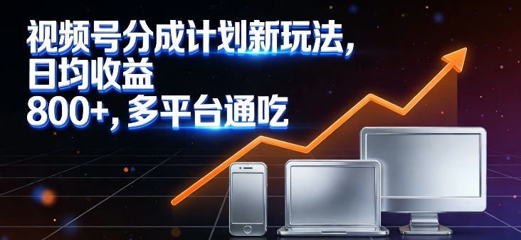 视频号分成计划新玩法,日均收益8张,多平台通吃-E网资源