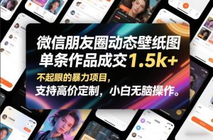 微信朋友圈动态壁纸图，单条作品成交1.5k+，不起眼的暴力项目，支持高价定制，小白无脑操作-E网资源