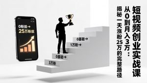 短视频创业实战课：从0到月入3万：揭秘一天涨粉25万的完整路径-E网资源
