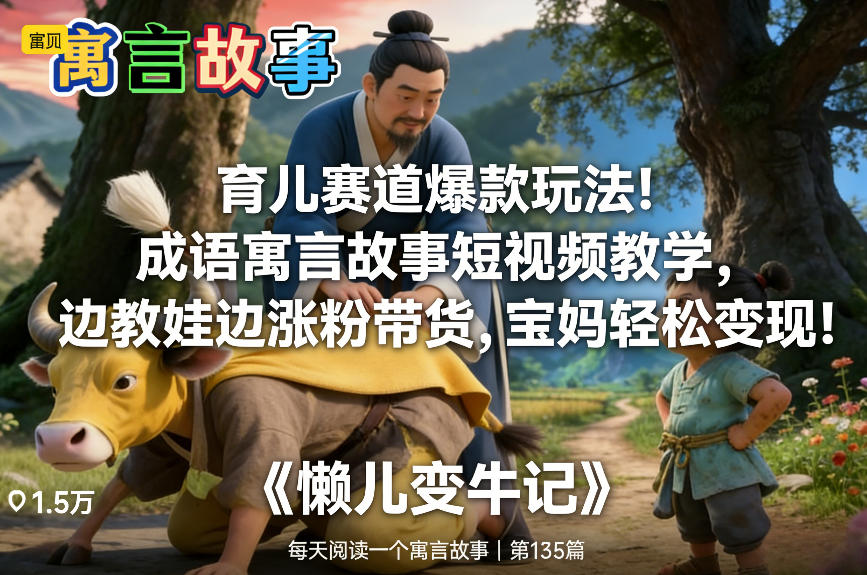 育儿赛道爆款玩法！成语寓言故事短视频教学，边教娃边涨粉带货，宝妈轻松变现！-E网资源