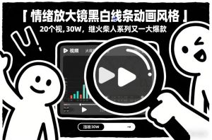 情绪放大镜黑白线条动画风格，20个视频，涨粉30W，继火柴人系列又一大爆款-E网资源