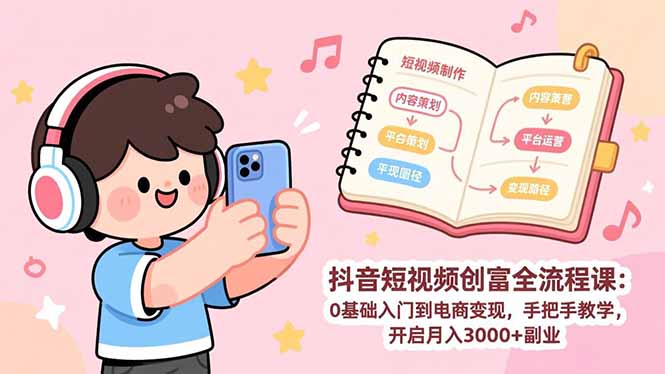 抖音短视频创富全流程课：0基础入门到电商变现，手把手教学，开启月入3000+副业-E网资源