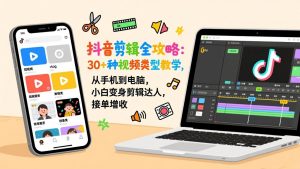 抖音剪辑全攻略：30+种视频类型教学，从手机到电脑，小白变身剪辑达人，接单增收-E网资源