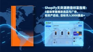 Shopify爆款打法实战：从选品到广告投放，复制爆款模型，驱动独立站月销售额破万刀-E网资源