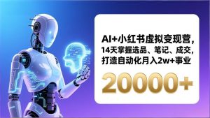 AI+小红书虚拟变现营，14天掌握选品、笔记、成交，打造自动化月入2w+事业(更新-E网资源