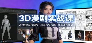 3D漫剧实战课：AIMV全流程制作，获奖作品拆解，零基础也能学-E网资源