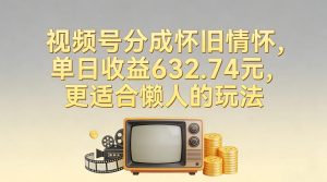 视频号分成怀旧情怀，单日收益632.74，更适合懒人的玩法-E网资源