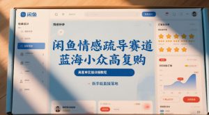 闲鱼情感疏导赛道，蓝海小众高复购，高客单实操详细教程，新手能直接落地-E网资源