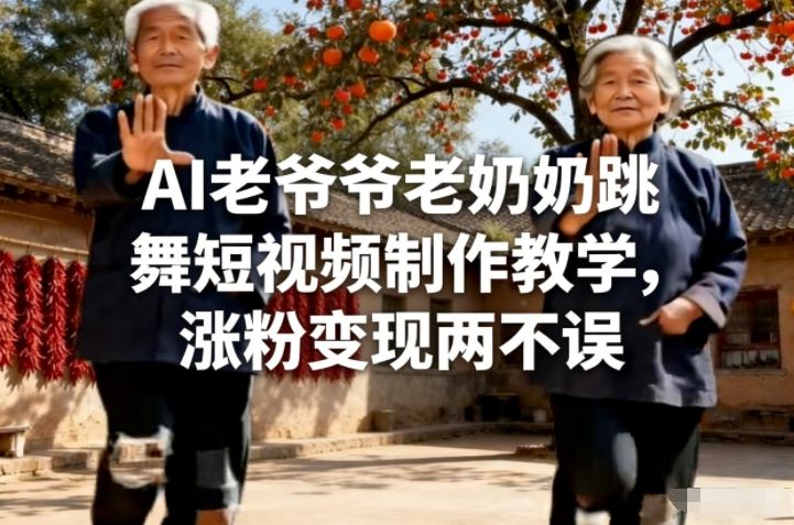 AI老爷爷老奶奶跳舞短视频制作教学,涨粉变现两不误-E网资源