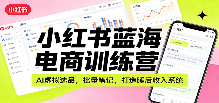 小红书蓝海电商训练营：AI虚拟选品，批量笔记，打造睡后收入系统-E网资源