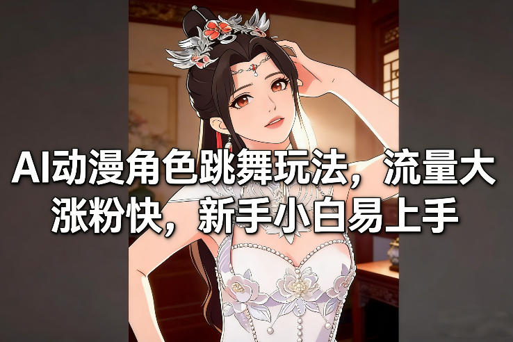 AI动漫角色跳舞玩法，流量大涨粉快，新手小白易上手-E网资源