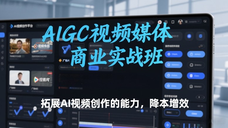 AIGC视频媒体商业实战班，拓展AI视频创作的能力，降本增效-E网资源