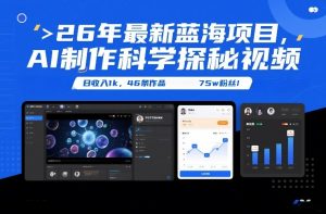 26年最新蓝海项目，AI制作科学探秘视频，变现方式强到离谱，日收入1k，46条作品75w粉丝-E网资源