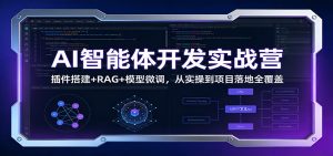 AI智能体开发实战营：插件搭建+RAG+模型微调，从实操到项目落地全覆盖-E网资源