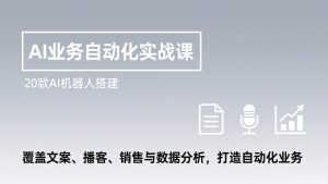 AI业务自动化实战课，20款AI机器人搭建，覆盖文案、播客、销售与数据分析，打造自动化业务-E网资源