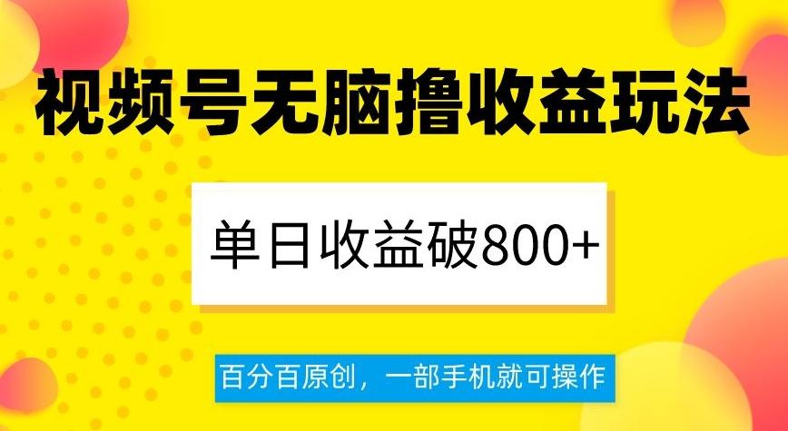视频号无脑撸收益玩法，单日收益破800+，百分百原创，一部手机就可操作【揭秘】-E网资源
