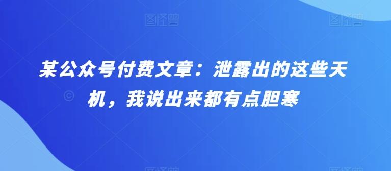 某公众号付费文章：泄露出的这些天机，我说出来都有点胆寒-E网资源