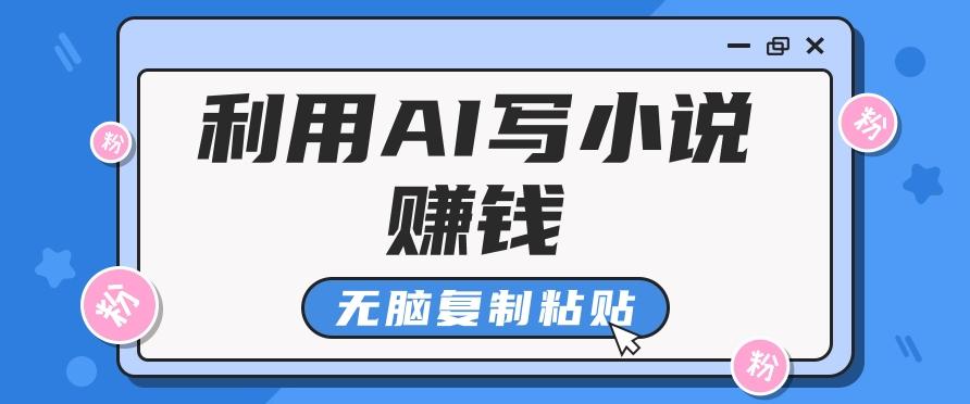 普通人通过AI写小说赚稿费，无脑复制粘贴，单号月入5000＋-E网资源
