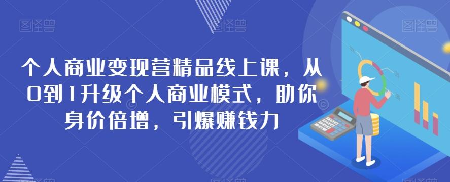 个人商业变现营精品线上课，从0到1升级个人商业模式，助你身价倍增，引爆赚钱力-E网资源