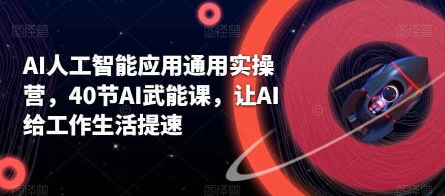 AI人工智能应用通用实操营，40节AI赋能课，让AI给工作生活提速-E网资源