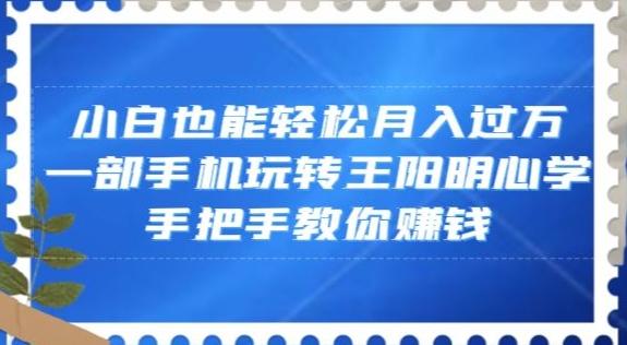 小白也能轻松月入过万，一部手机玩转王阳明心学，手把手教你赚钱【揭秘】-E网资源