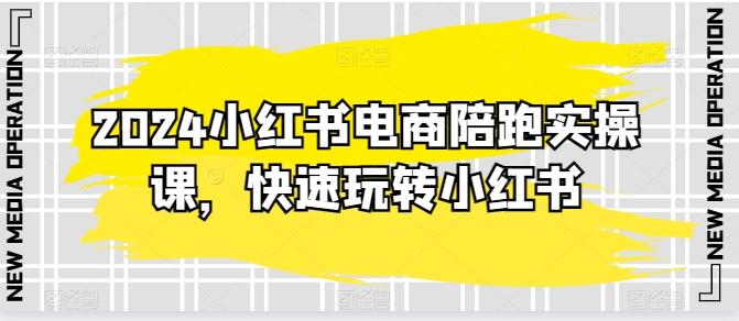 2024小红书电商陪跑实操课，快速玩转小红书，超过20节精细化课程-E网资源