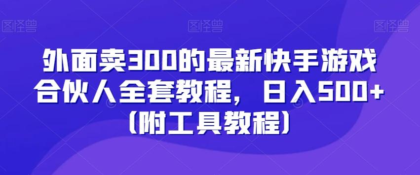 外面卖300的最新快手游戏合伙人全套教程，日入500+（附工具教程）-E网资源